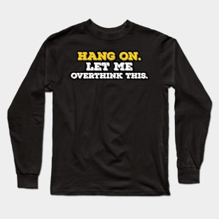 Funny Typography typographic hang on let me overthink this Long Sleeve T-Shirt
